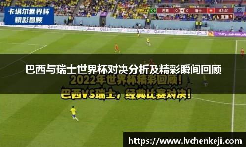 巴西与瑞士世界杯对决分析及精彩瞬间回顾