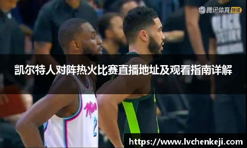 凯尔特人对阵热火比赛直播地址及观看指南详解