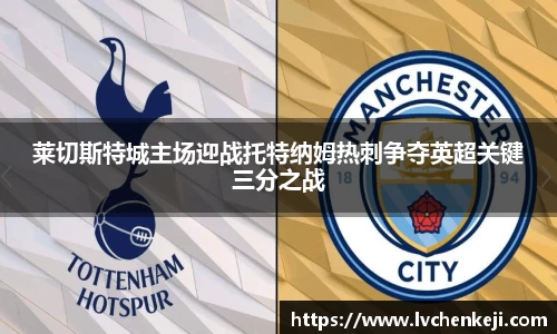 莱切斯特城主场迎战托特纳姆热刺争夺英超关键三分之战